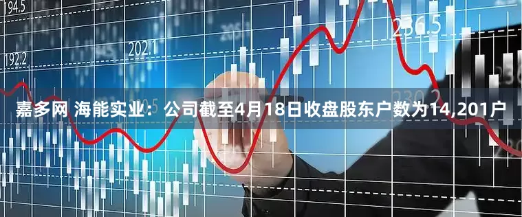 嘉多网 海能实业：公司截至4月18日收盘股东户数为14,201户