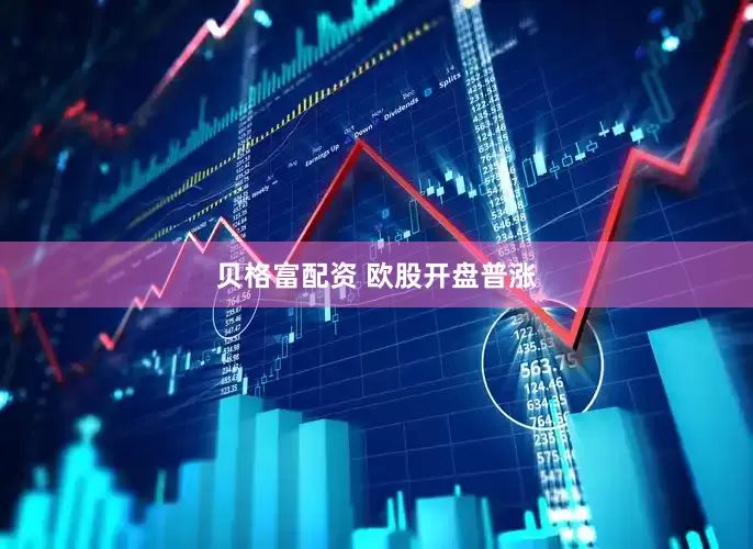 贝格富配资 欧股开盘普涨
