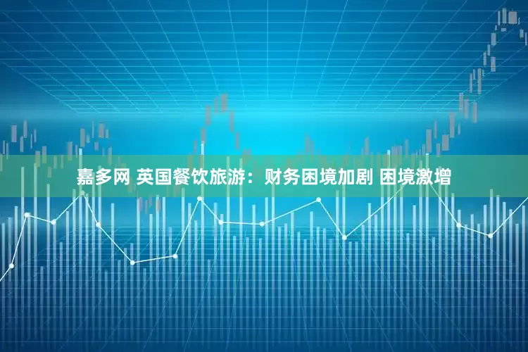 嘉多网 英国餐饮旅游：财务困境加剧 困境激增