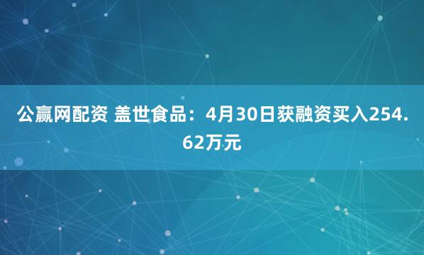 公赢网配资 盖世食品：4月30日获融资买入254.62万元