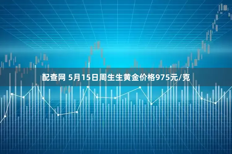 配查网 5月15日周生生黄金价格975元/克