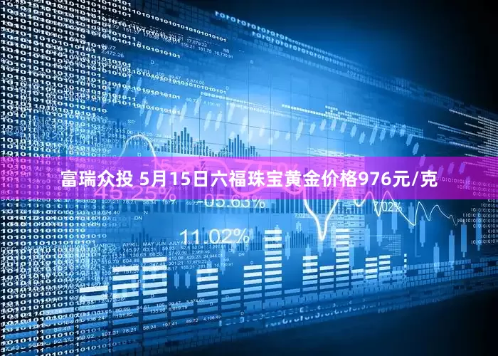 富瑞众投 5月15日六福珠宝黄金价格976元/克