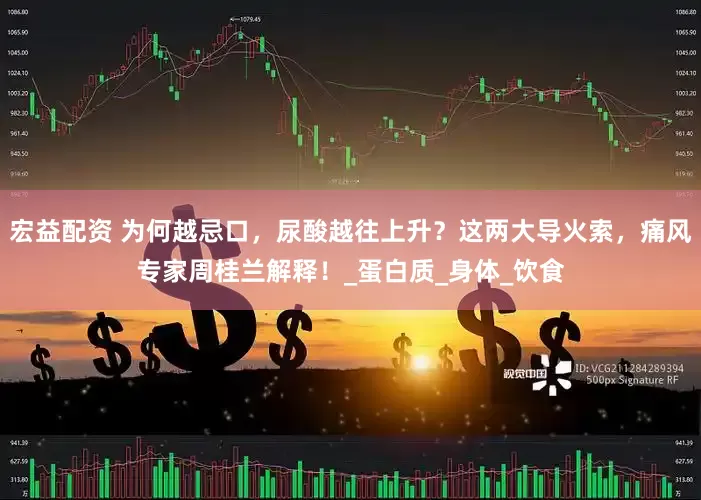 宏益配资 为何越忌口，尿酸越往上升？这两大导火索，痛风专家周桂兰解释！_蛋白质_身体_饮食