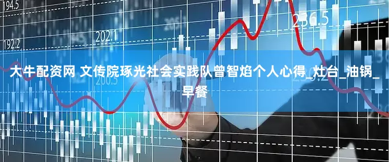 大牛配资网 文传院琢光社会实践队曾智焰个人心得_灶台_油锅_早餐