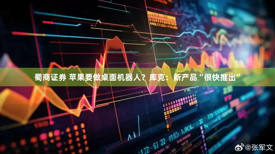 蜀商证券 苹果要做桌面机器人？库克：新产品“很快推出”