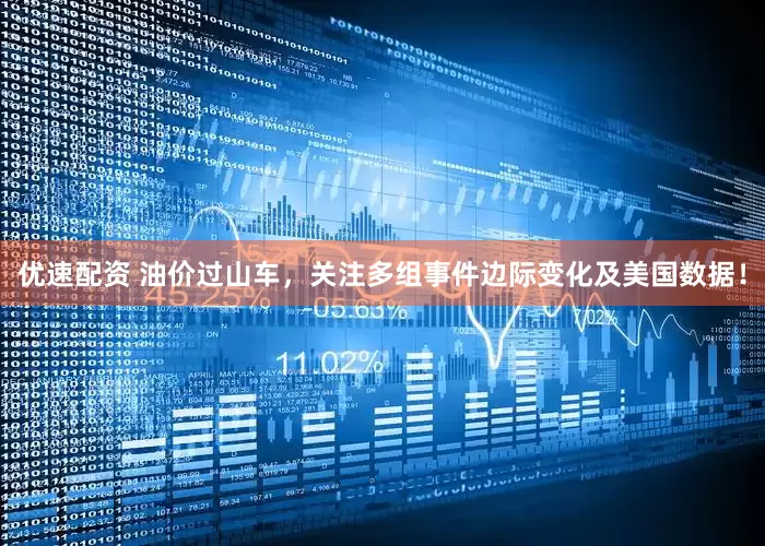 优速配资 油价过山车，关注多组事件边际变化及美国数据！