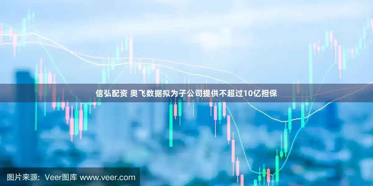 信弘配资 奥飞数据拟为子公司提供不超过10亿担保